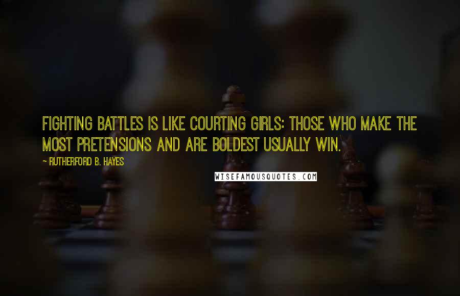 Rutherford B. Hayes quotes: Fighting battles is like courting girls: those who make the most pretensions and are boldest usually win. Rutherford B. Hayes quotes: Fighting battles is like courting girls: those who make the most pretensions and are boldest usually win.