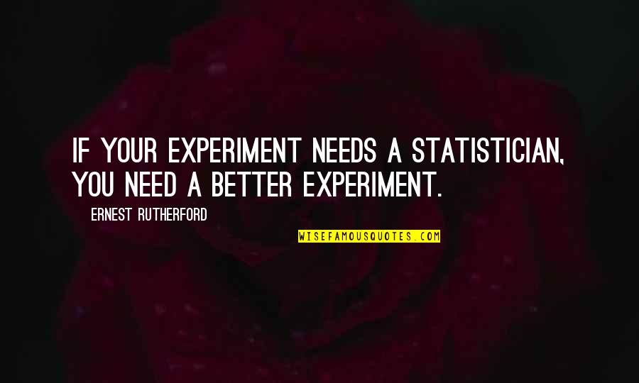 Rutherford Ernest Quotes By Ernest Rutherford: If your experiment needs a statistician, you need