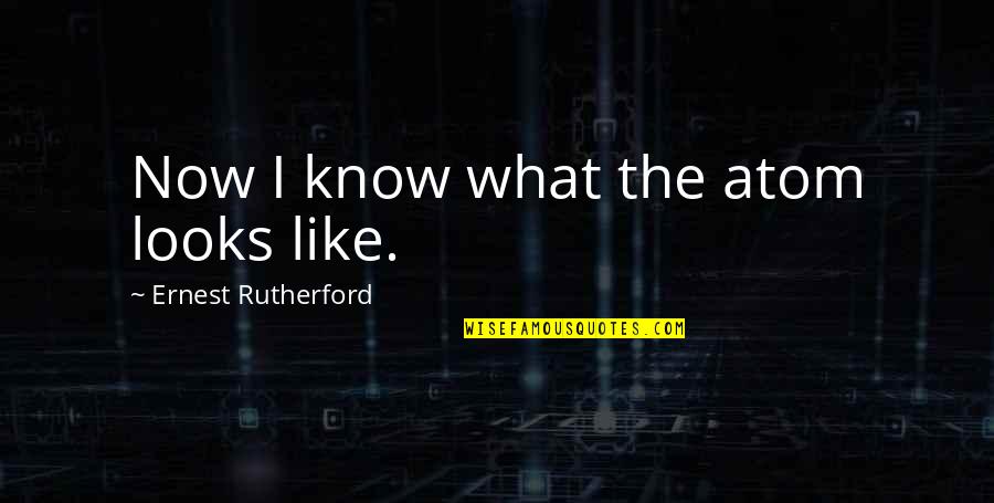 Rutherford Ernest Quotes By Ernest Rutherford: Now I know what the atom looks like.