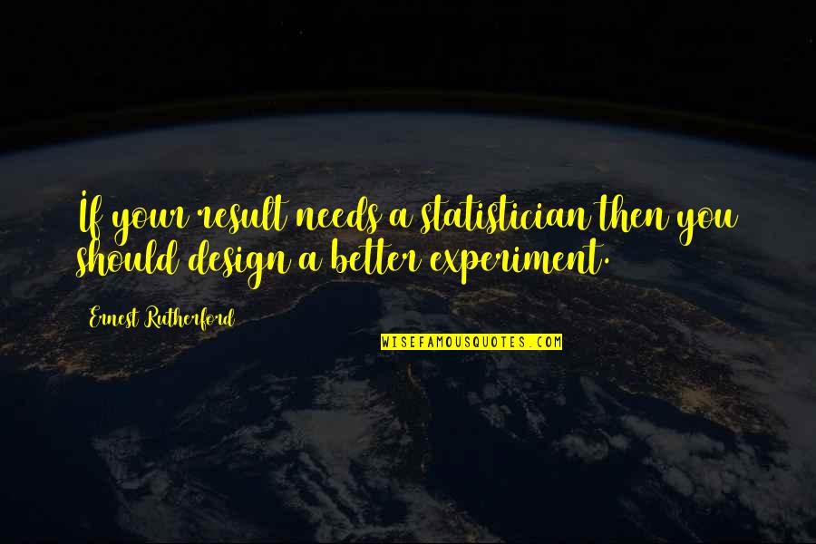 Rutherford Quotes By Ernest Rutherford: If your result needs a statistician then you Rutherford Quotes By Ernest Rutherford: If your result needs a statistician then you