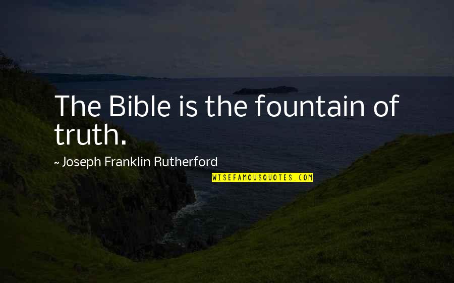 Rutherford Quotes By Joseph Franklin Rutherford: The Bible is the fountain of truth.