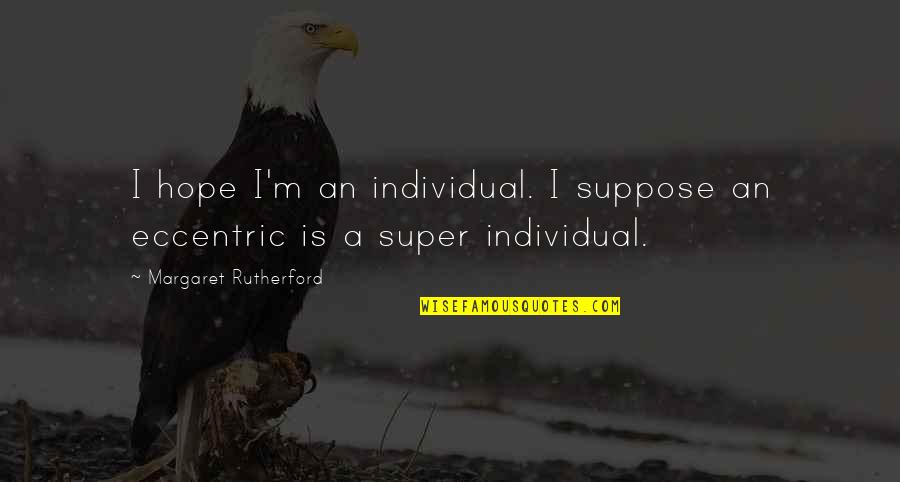 Rutherford Quotes By Margaret Rutherford: I hope I'm an individual. I suppose an Rutherford Quotes By Margaret Rutherford: I hope I'm an individual. I suppose an