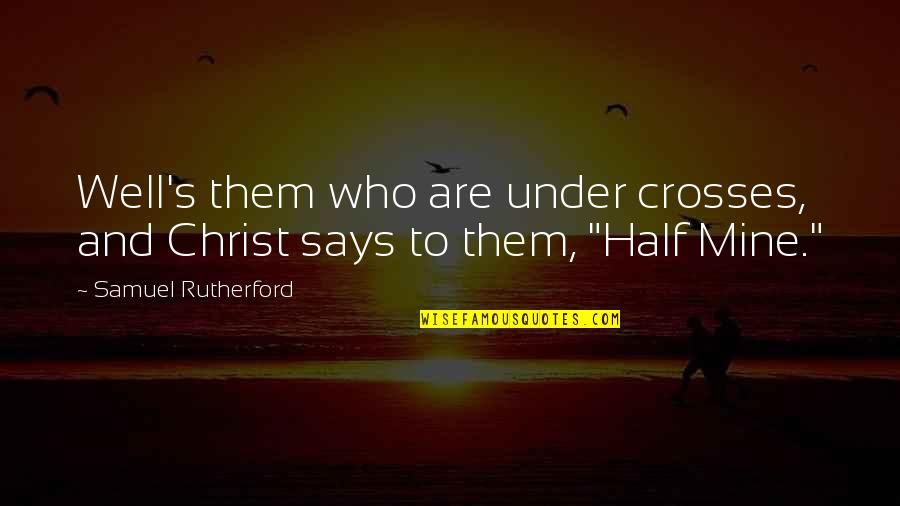 Rutherford Quotes By Samuel Rutherford: Well's them who are under crosses, and Christ