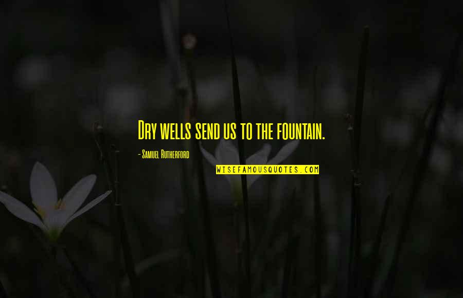 Rutherford Quotes By Samuel Rutherford: Dry wells send us to the fountain.