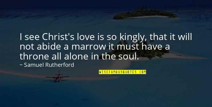 Rutherford Quotes By Samuel Rutherford: I see Christ's love is so kingly, that