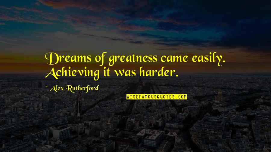 Rutherford's Quotes By Alex Rutherford: Dreams of greatness came easily. Achieving it was Rutherford's Quotes By Alex Rutherford: Dreams of greatness came easily. Achieving it was