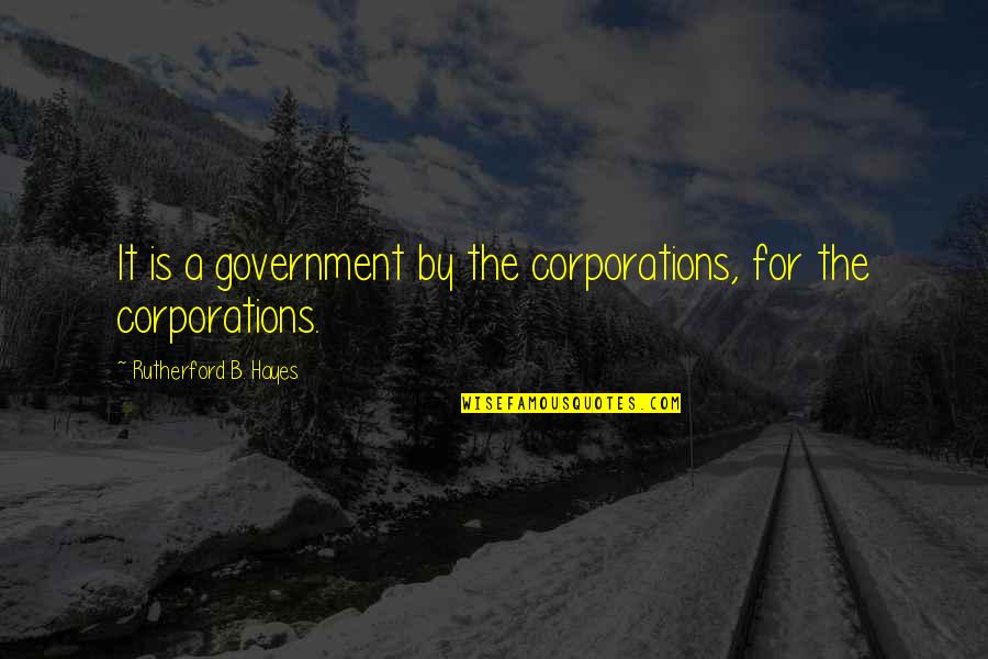 Rutherford's Quotes By Rutherford B. Hayes: It is a government by the corporations, for Rutherford's Quotes By Rutherford B. Hayes: It is a government by the corporations, for