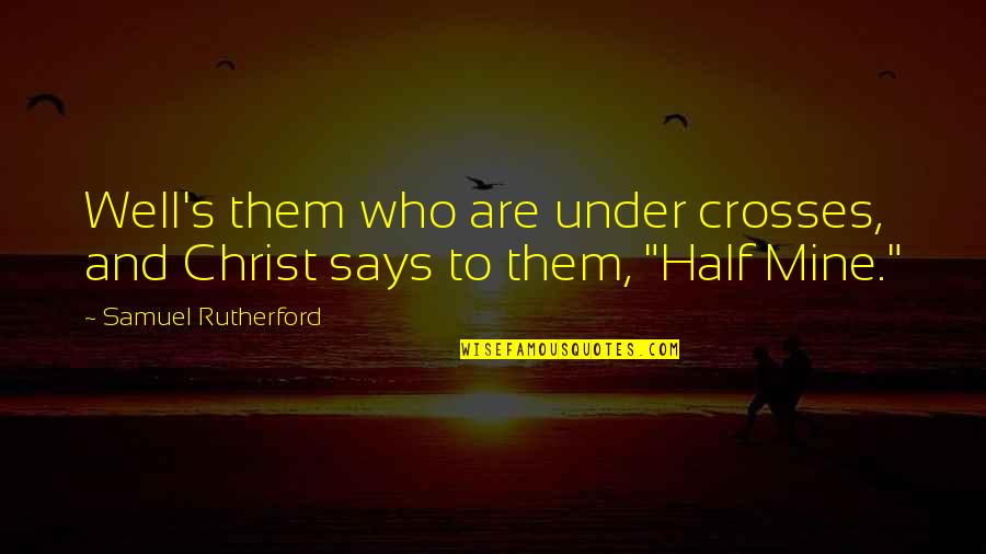 Rutherford's Quotes By Samuel Rutherford: Well's them who are under crosses, and Christ Rutherford's Quotes By Samuel Rutherford: Well's them who are under crosses, and Christ