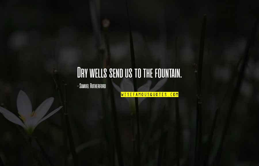 Rutherford's Quotes By Samuel Rutherford: Dry wells send us to the fountain. Rutherford's Quotes By Samuel Rutherford: Dry wells send us to the fountain.