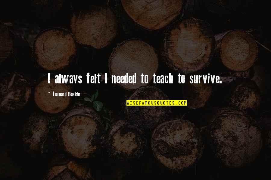 Rutherfurd Hall Quotes By Leonard Baskin: I always felt I needed to teach to Rutherfurd Hall Quotes By Leonard Baskin: I always felt I needed to teach to