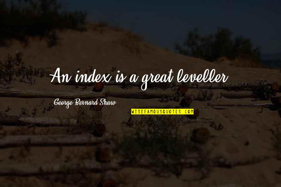 Ruthian Proportions Quotes By George Bernard Shaw: An index is a great leveller. Ruthian Proportions Quotes By George Bernard Shaw: An index is a great leveller.