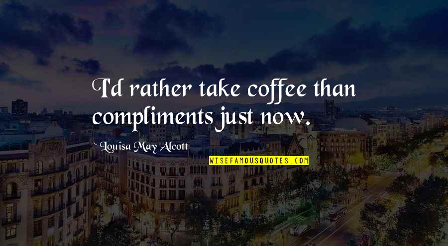 Ruthie Henshall Quotes By Louisa May Alcott: I'd rather take coffee than compliments just now. Ruthie Henshall Quotes By Louisa May Alcott: I'd rather take coffee than compliments just now.