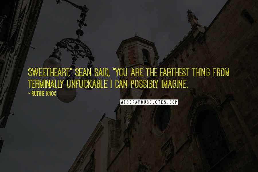 Ruthie Knox quotes: Sweetheart," Sean said, "you are the farthest thing from terminally unfuckable I can possibly imagine.