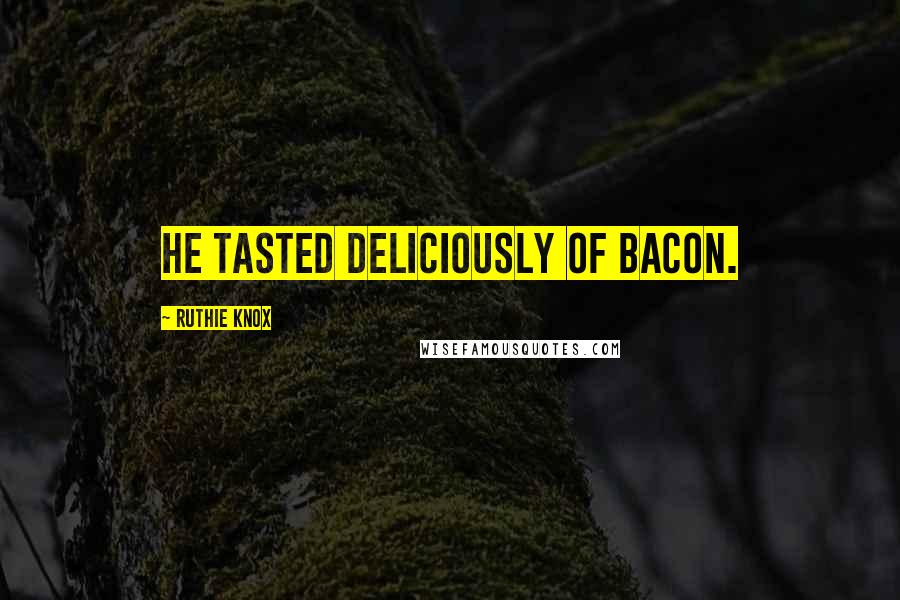 Ruthie Knox quotes: He tasted deliciously of bacon.