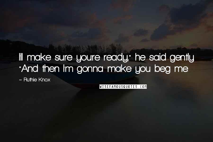 Ruthie Knox quotes: I'll make sure you're ready," he said gently. "And then I'm gonna make you beg me.