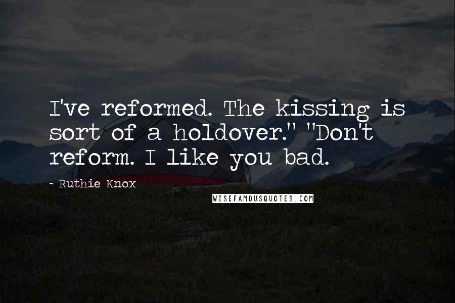 Ruthie Knox quotes: I've reformed. The kissing is sort of a holdover." "Don't reform. I like you bad.