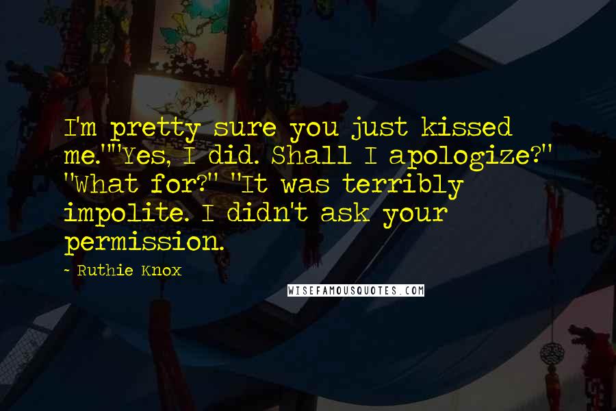 Ruthie Knox quotes: I'm pretty sure you just kissed me.""Yes, I did. Shall I apologize?" "What for?" "It was terribly impolite. I didn't ask your permission.