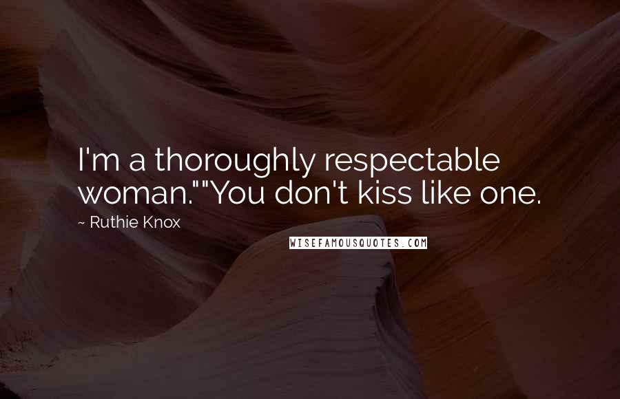 Ruthie Knox quotes: I'm a thoroughly respectable woman.""You don't kiss like one.