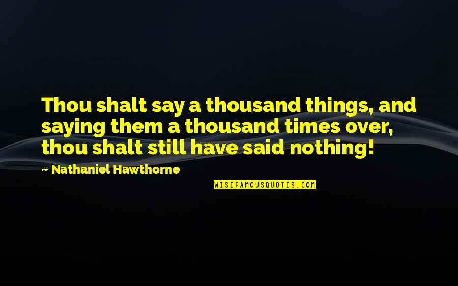 Ruthless Aggression Quotes By Nathaniel Hawthorne: Thou shalt say a thousand things, and saying