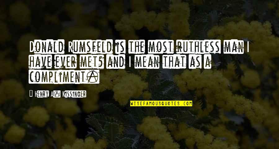 Ruthless Men Quotes By Henry A. Kissinger: Donald Rumsfeld is the most ruthless man I Ruthless Men Quotes By Henry A. Kissinger: Donald Rumsfeld is the most ruthless man I