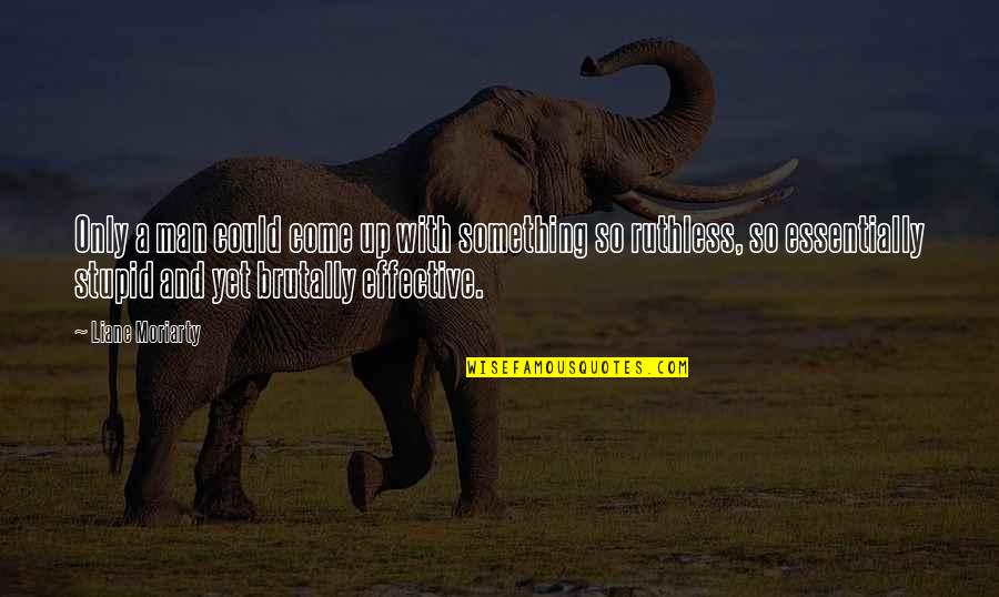 Ruthless Men Quotes By Liane Moriarty: Only a man could come up with something Ruthless Men Quotes By Liane Moriarty: Only a man could come up with something