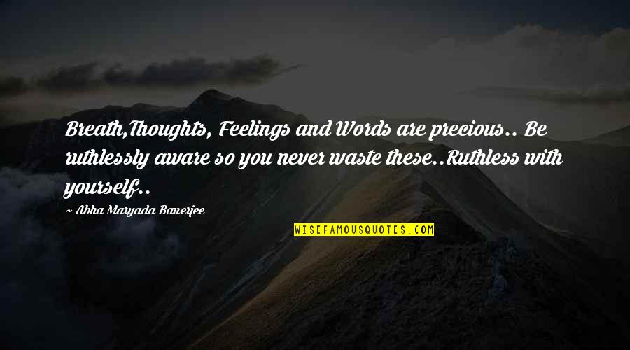 Ruthlessly Quotes By Abha Maryada Banerjee: Breath,Thoughts, Feelings and Words are precious.. Be ruthlessly