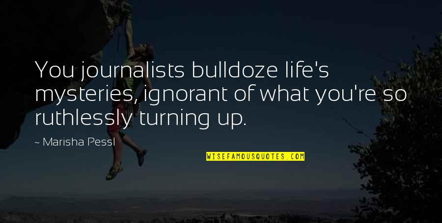 Ruthlessly Quotes By Marisha Pessl: You journalists bulldoze life's mysteries, ignorant of what