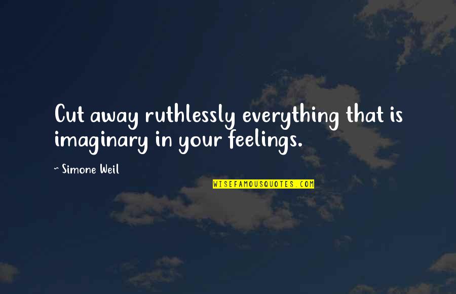 Ruthlessly Quotes By Simone Weil: Cut away ruthlessly everything that is imaginary in