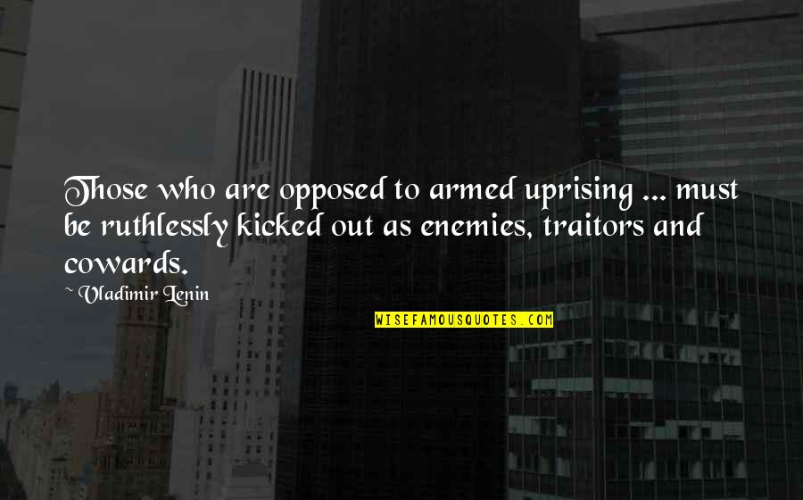 Ruthlessly Quotes By Vladimir Lenin: Those who are opposed to armed uprising ...