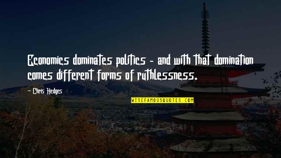 Ruthlessness Quotes By Chris Hedges: Economics dominates politics - and with that domination Ruthlessness Quotes By Chris Hedges: Economics dominates politics - and with that domination