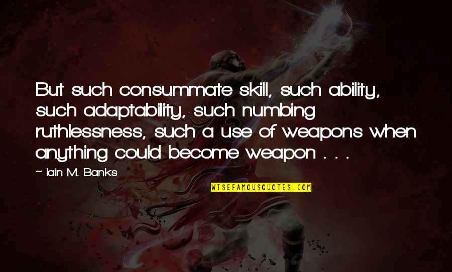 Ruthlessness Quotes By Iain M. Banks: But such consummate skill, such ability, such adaptability, Ruthlessness Quotes By Iain M. Banks: But such consummate skill, such ability, such adaptability,