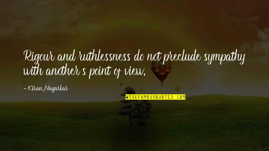 Ruthlessness Quotes By Kiran Nagarkar: Rigour and ruthlessness do not preclude sympathy with