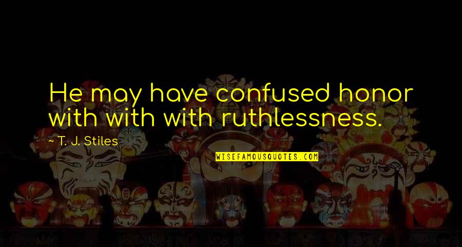 Ruthlessness Quotes By T. J. Stiles: He may have confused honor with with with Ruthlessness Quotes By T. J. Stiles: He may have confused honor with with with