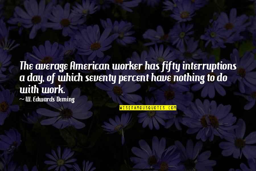 Ruthruff School Quotes By W. Edwards Deming: The average American worker has fifty interruptions a
