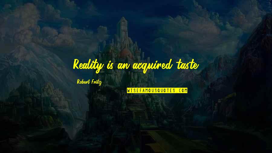 Ruti Quotes By Robert Fritz: Reality is an acquired taste. Ruti Quotes By Robert Fritz: Reality is an acquired taste.