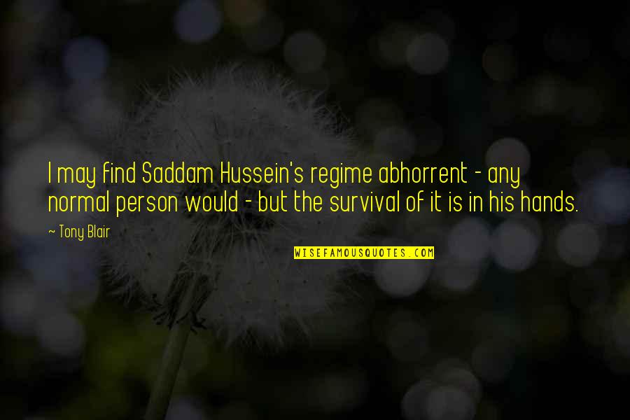 Ruti Quotes By Tony Blair: I may find Saddam Hussein's regime abhorrent - Ruti Quotes By Tony Blair: I may find Saddam Hussein's regime abhorrent -