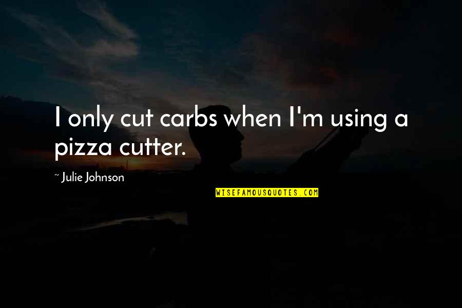 Rutigliano Browns Quotes By Julie Johnson: I only cut carbs when I'm using a Rutigliano Browns Quotes By Julie Johnson: I only cut carbs when I'm using a