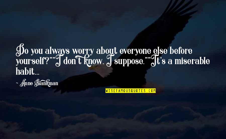 Rutiinne Quotes By Anne Blankman: Do you always worry about everyone else before