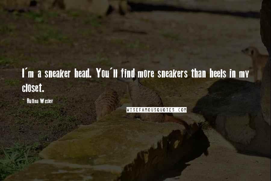 Rutina Wesley quotes: I'm a sneaker head. You'll find more sneakers than heels in my closet.