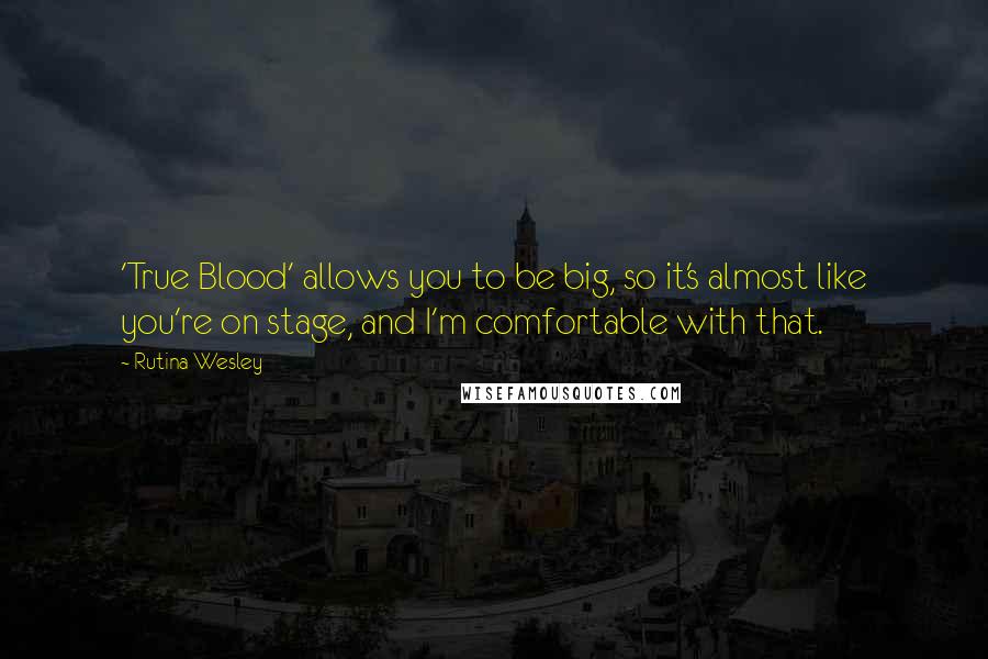 Rutina Wesley quotes: 'True Blood' allows you to be big, so it's almost like you're on stage, and I'm comfortable with that.