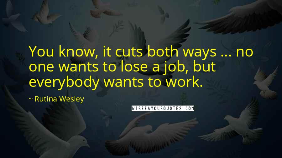 Rutina Wesley quotes: You know, it cuts both ways ... no one wants to lose a job, but everybody wants to work.