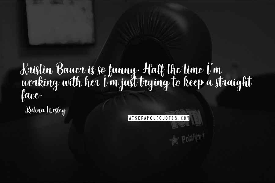 Rutina Wesley quotes: Kristin Bauer is so funny. Half the time I'm working with her I'm just trying to keep a straight face.