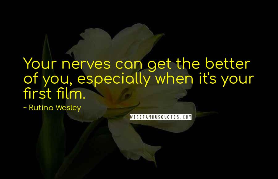 Rutina Wesley quotes: Your nerves can get the better of you, especially when it's your first film.