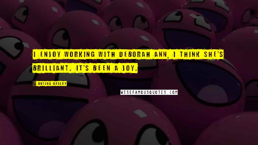 Rutina Wesley quotes: I enjoy working with Deborah Ann, I think she's brilliant. It's been a joy.