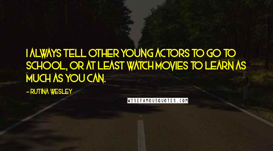 Rutina Wesley quotes: I always tell other young actors to go to school, or at least watch movies to learn as much as you can. Rutina Wesley quotes: I always tell other young actors to go to school, or at least watch movies to learn as much as you can.