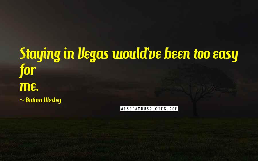 Rutina Wesley quotes: Staying in Vegas would've been too easy for me.