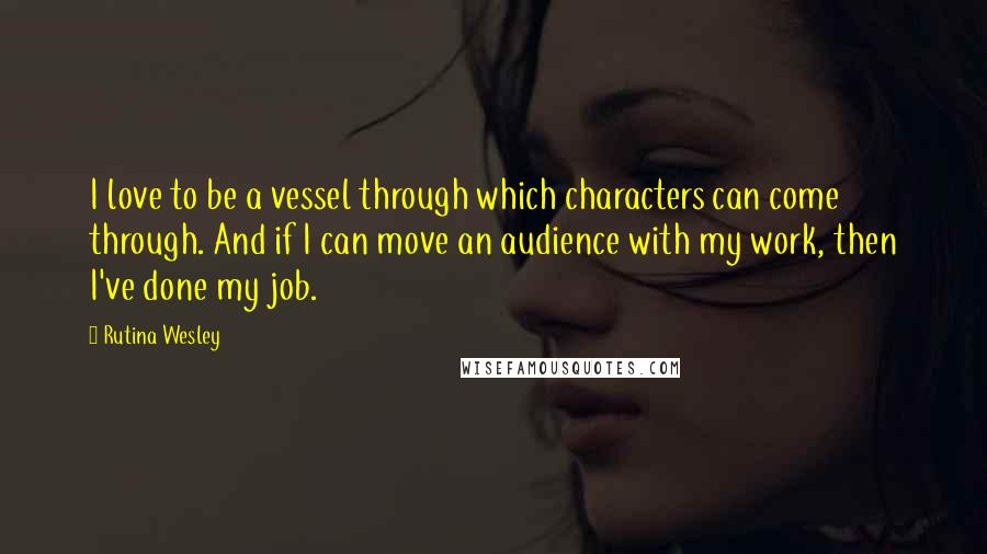 Rutina Wesley quotes: I love to be a vessel through which characters can come through. And if I can move an audience with my work, then I've done my job.