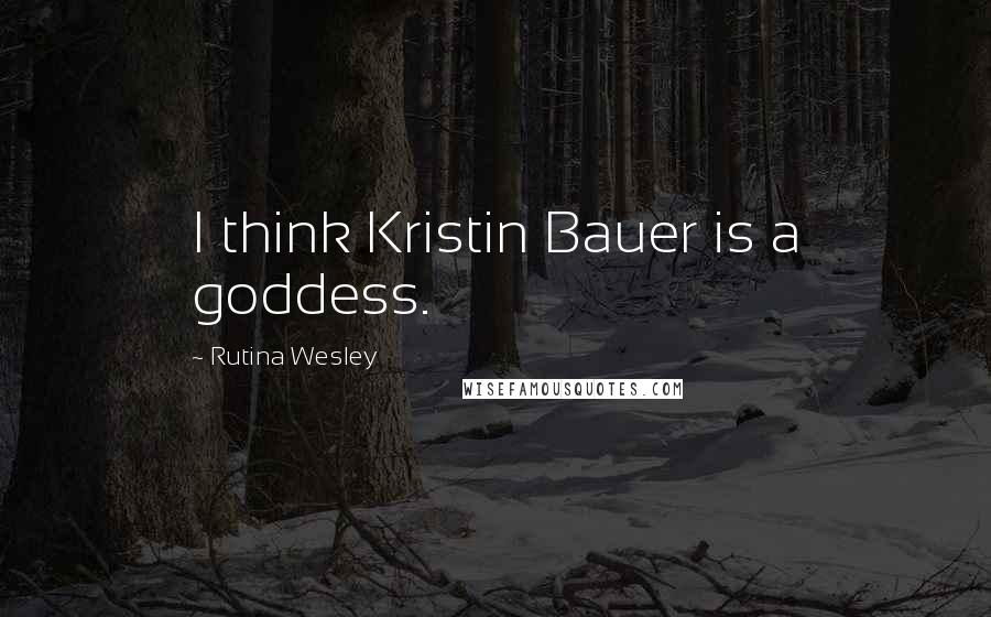 Rutina Wesley quotes: I think Kristin Bauer is a goddess.