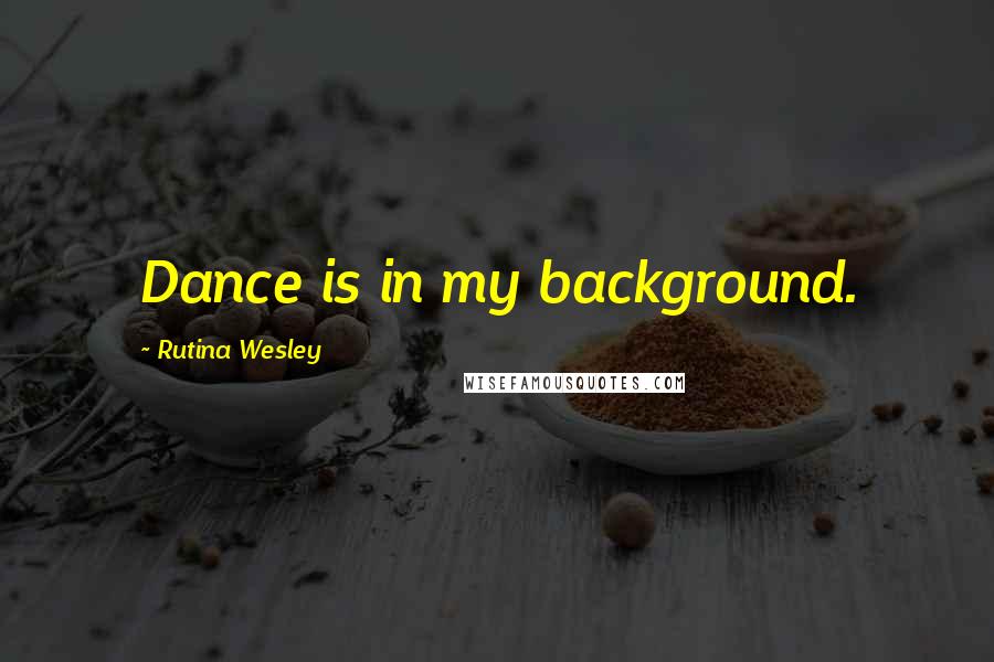 Rutina Wesley quotes: Dance is in my background.