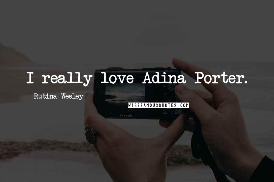 Rutina Wesley quotes: I really love Adina Porter.